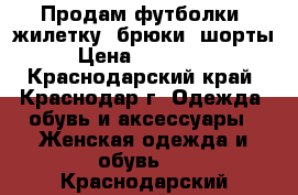 Продам футболки, жилетку, брюки, шорты › Цена ­ 200-300 - Краснодарский край, Краснодар г. Одежда, обувь и аксессуары » Женская одежда и обувь   . Краснодарский край